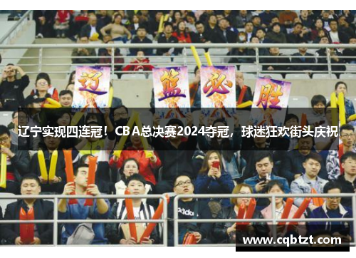 辽宁实现四连冠！CBA总决赛2024夺冠，球迷狂欢街头庆祝